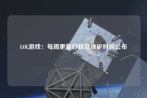 LOL游戲：每周更新日程及維護(hù)時間公布