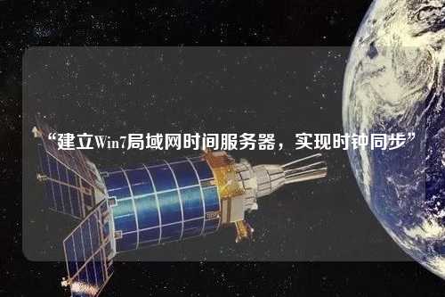 “建立Win7局域網(wǎng)時間服務器，實現(xiàn)時鐘同步”