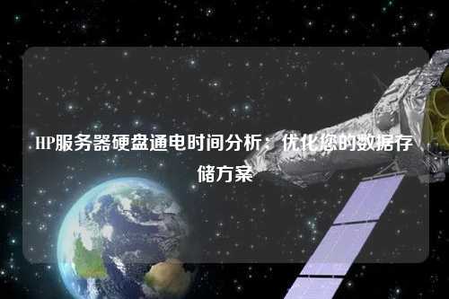 HP服務器硬盤通電時間分析：優化您的數據存儲方案