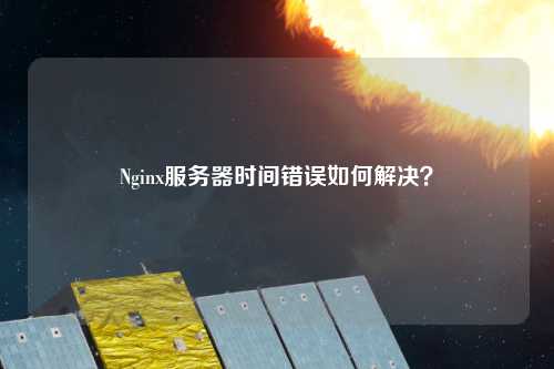 Nginx服務器時間錯誤如何解決？