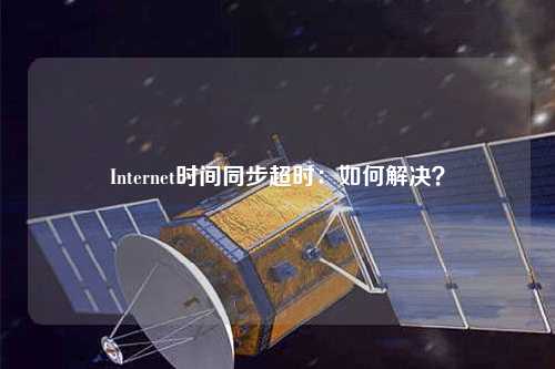 Internet時間同步超時：如何解決？