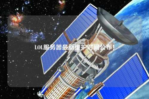 LOL服務器最新維護時間公布！