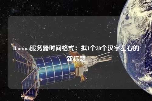 Domino服務器時間格式：擬1個30個漢字左右的新標題