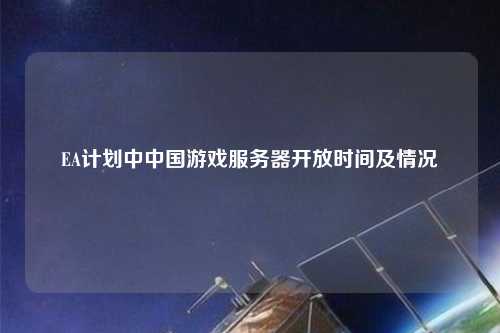 EA計劃中中國游戲服務器開放時間及情況