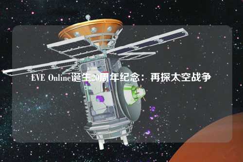 EVE Online誕生20周年紀念：再探太空戰(zhàn)爭