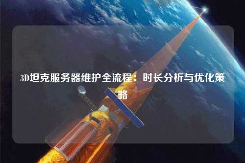 3D坦克服務器維護全流程：時長分析與優(yōu)化策略