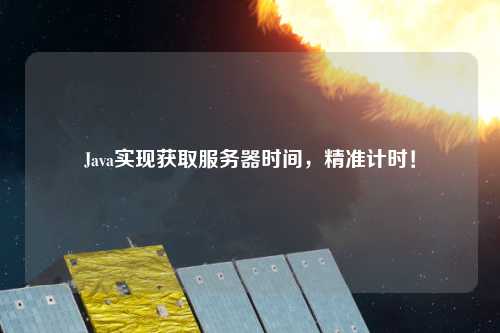 Java實現(xiàn)獲取服務(wù)器時間，精準計時！