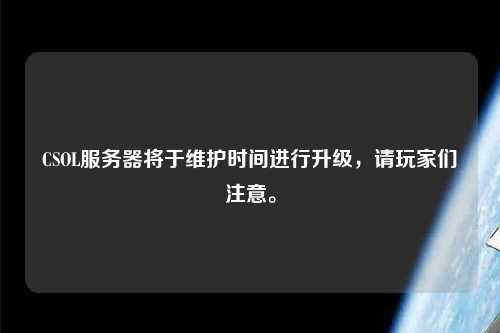 CSOL服務(wù)器將于維護時間進行升級，請玩家們注意。