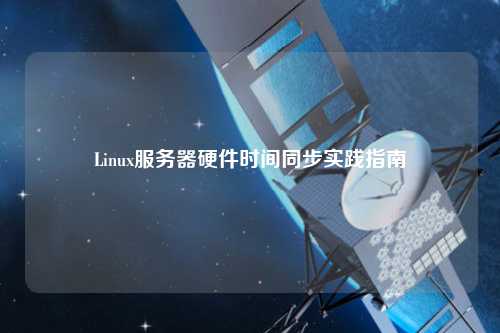 Linux服務(wù)器硬件時間同步實踐指南