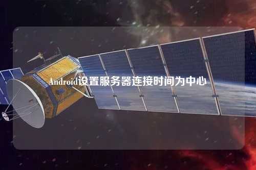 Android設置服務器連接時間為中心