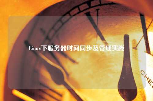 Linux下服務器時間同步及管理實踐