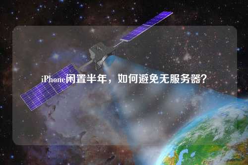 iPhone閑置半年，如何避免無服務器？