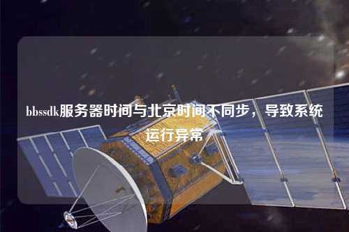 bbssdk服務器時間與北京時間不同步，導致系統運行異常