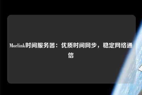 Morlink時間服務器：優質時間同步，穩定網絡通信