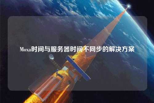 Moxa時間與服務器時間不同步的解決方案