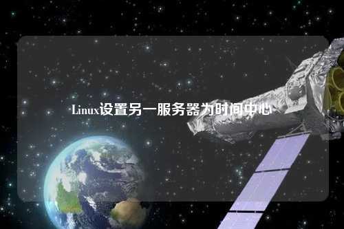 Linux設(shè)置另一服務(wù)器為時間中心