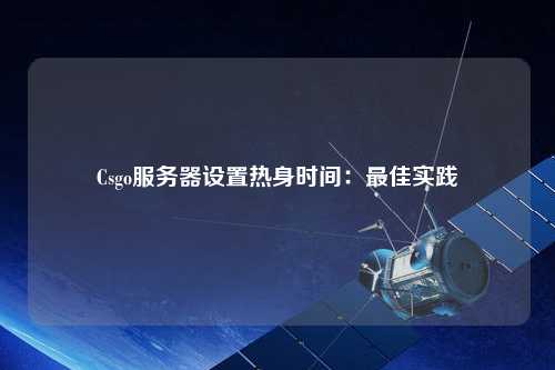 Csgo服務(wù)器設(shè)置熱身時間：最佳實踐