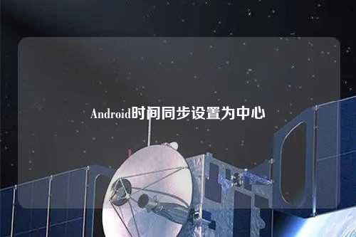 Android時(shí)間同步設(shè)置為中心