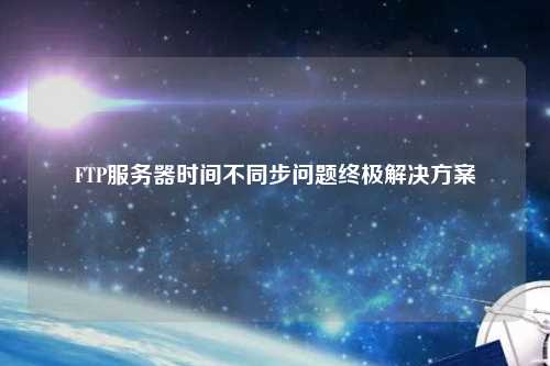 FTP服務(wù)器時(shí)間不同步問題終極解決方案