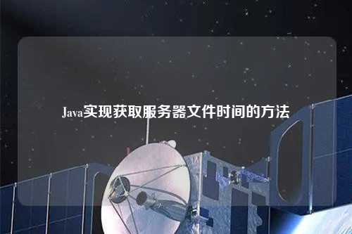 Java實現獲取服務器文件時間的方法