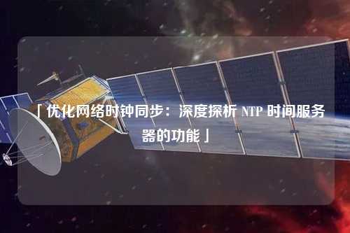 「優化網絡時鐘同步：深度探析 NTP 時間服務器的功能」