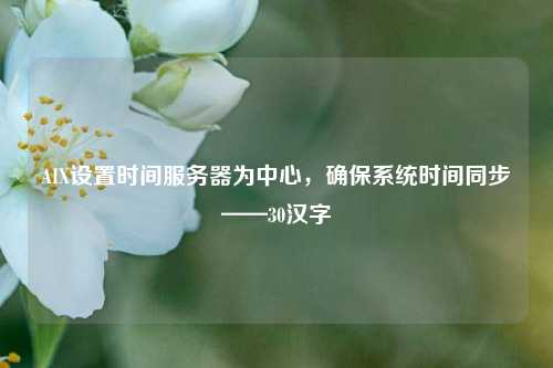 AIX設(shè)置時(shí)間服務(wù)器為中心，確保系統(tǒng)時(shí)間同步——30漢字