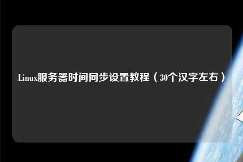 Linux服務(wù)器時(shí)間同步設(shè)置教程（30個(gè)漢字左右）