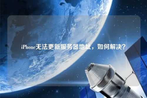 iPhone無法更新服務(wù)器地址，如何解決？