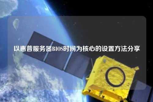 以惠普服務器BIOS時間為核心的設置方法分享