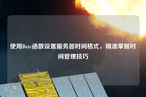 使用Date函數設置服務器時間格式，精準掌握時間管理技巧