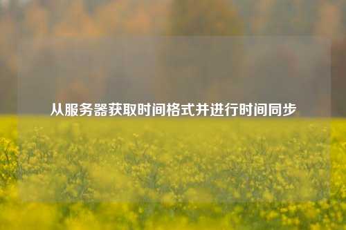 從服務器獲取時間格式并進行時間同步