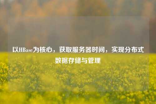 以HBase為核心，獲取服務器時間，實現分布式數據存儲與管理