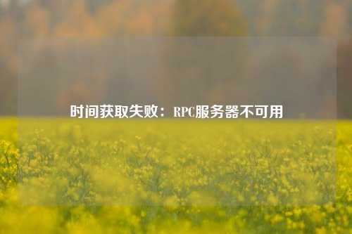 時間獲取失敗：RPC服務器不可用