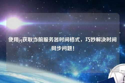 使用jq獲取當前服務器時間格式，巧妙解決時間同步問題！