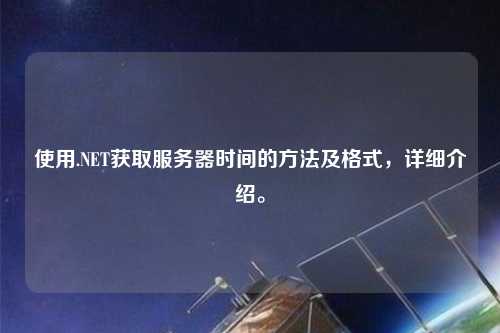 使用.NET獲取服務器時間的方法及格式，詳細介紹。