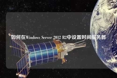 如何在Windows Server 2012 R2中設(shè)置時(shí)間服務(wù)器