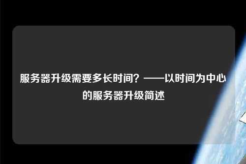 服務(wù)器升級(jí)需要多長(zhǎng)時(shí)間？——以時(shí)間為中心的服務(wù)器升級(jí)簡(jiǎn)述