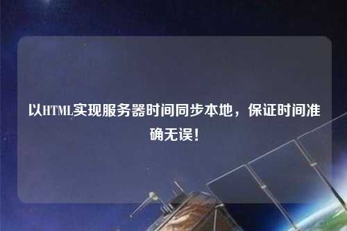 以HTML實現服務器時間同步本地，保證時間準確無誤！