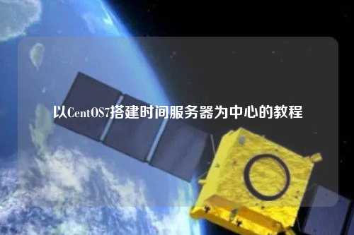 以CentOS7搭建時間服務(wù)器為中心的教程