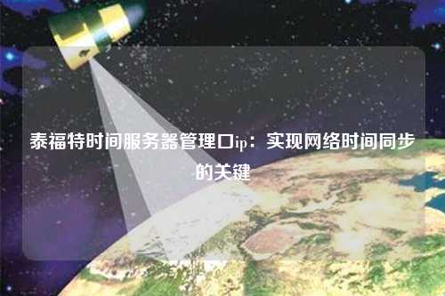 泰福特時間服務器管理口ip：實現網絡時間同步的關鍵