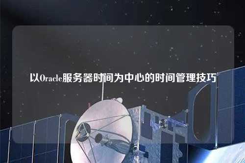 以Oracle服務器時間為中心的時間管理技巧