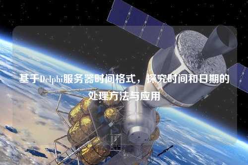 基于Delphi服務器時間格式，探究時間和日期的處理方法與應用