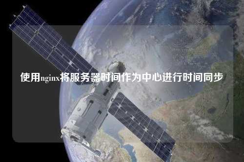 使用nginx將服務器時間作為中心進行時間同步