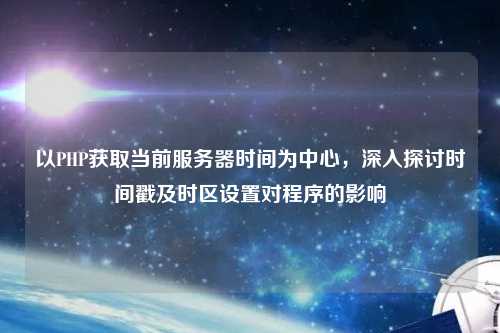 以PHP獲取當前服務器時間為中心，深入探討時間戳及時區(qū)設置對程序的影響