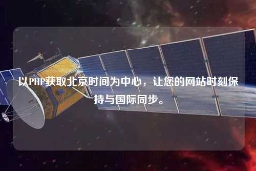 以PHP獲取北京時間為中心，讓您的網站時刻保持與國際同步。