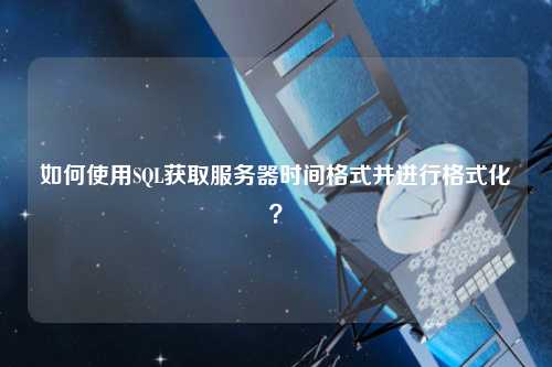 如何使用SQL獲取服務(wù)器時間格式并進行格式化？