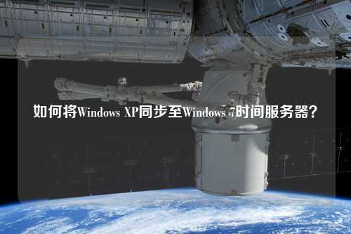 如何將Windows XP同步至Windows 7時間服務器？