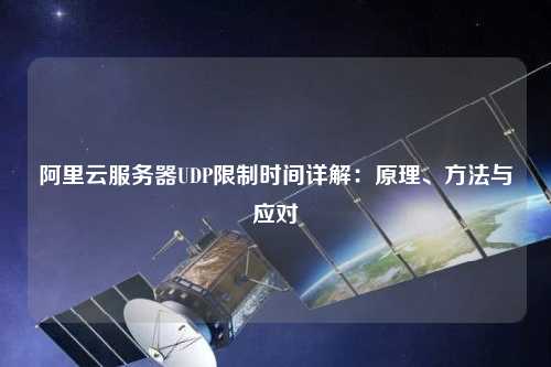 阿里云服務器UDP限制時間詳解：原理、方法與應對