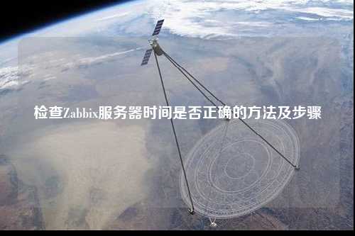 檢查Zabbix服務器時間是否正確的方法及步驟