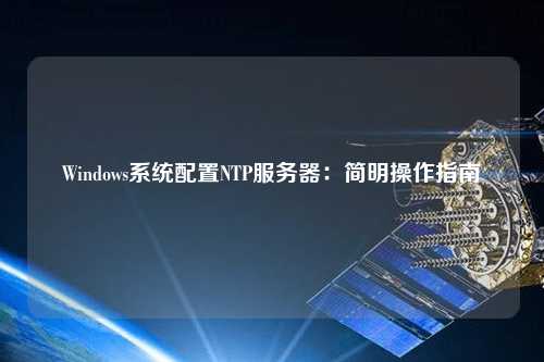 Windows系統配置NTP服務器：簡明操作指南